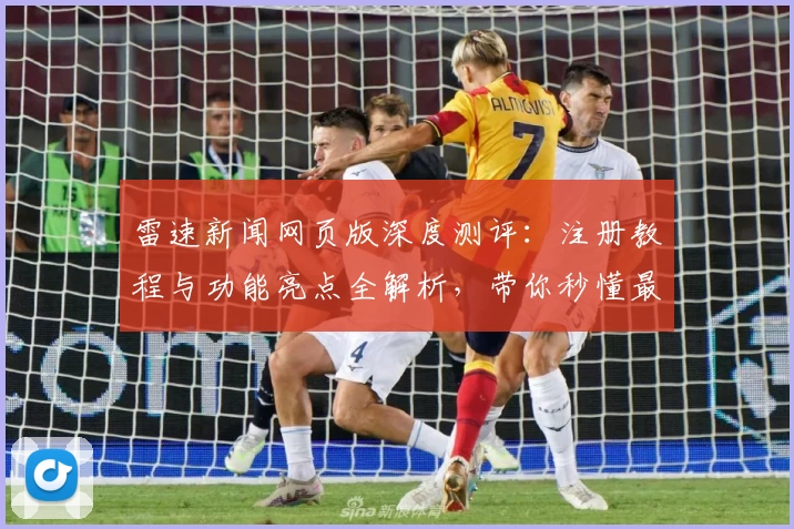 雷速新闻网页版深度测评：注册教程与功能亮点全解析，带你秒懂最新使用技巧