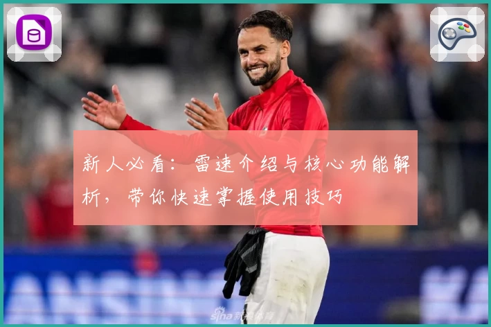 新人必看：雷速介绍与核心功能解析，带你快速掌握使用技巧