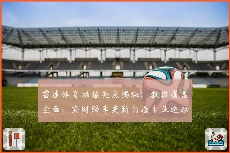 雷速体育功能亮点揭秘：数据覆盖全面，实时赔率更新打造专业运动体验