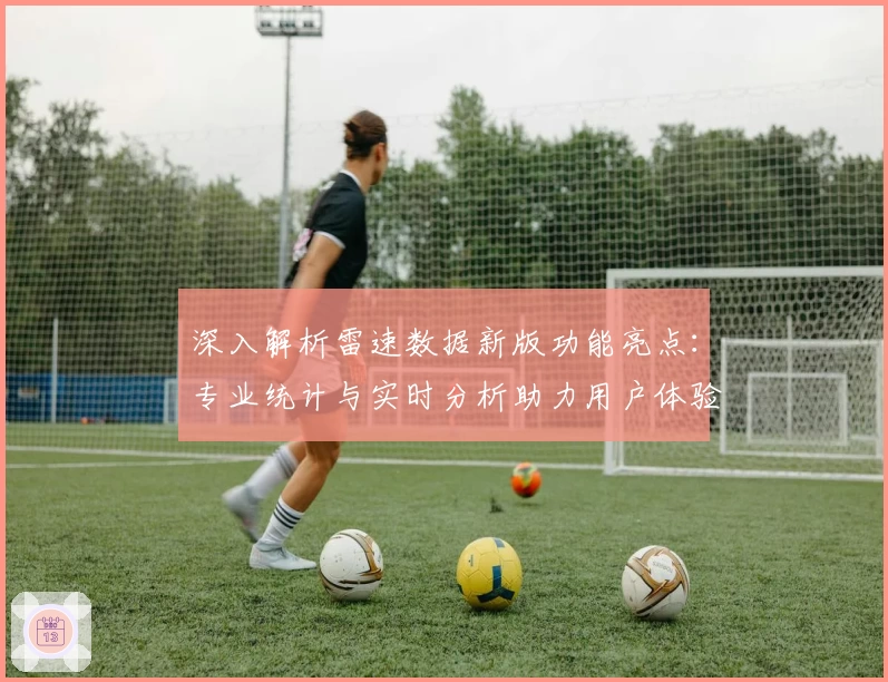 深入解析雷速数据新版功能亮点：专业统计与实时分析助力用户体验升级