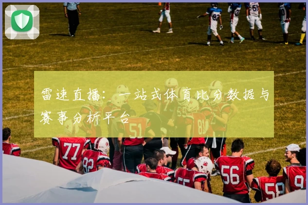雷速直播：一站式体育比分数据与赛事分析平台