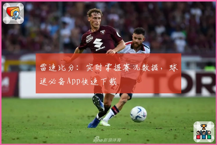 雷速比分：实时掌握赛况数据，球迷必备App快速下载