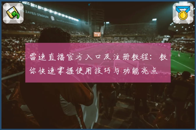 雷速直播官方入口及注册教程：教你快速掌握使用技巧与功能亮点