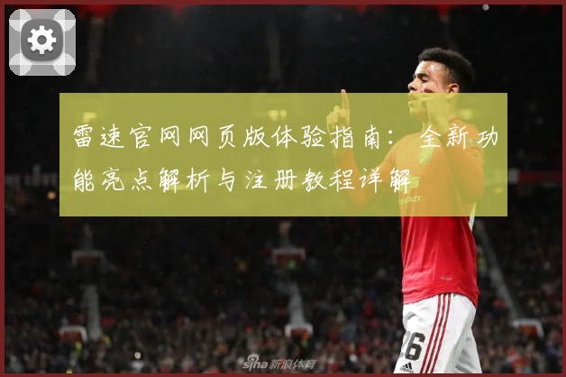 雷速官网网页版体验指南：全新功能亮点解析与注册教程详解