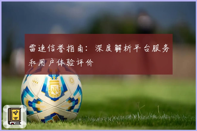 雷速信誉指南：深度解析平台服务和用户体验评价