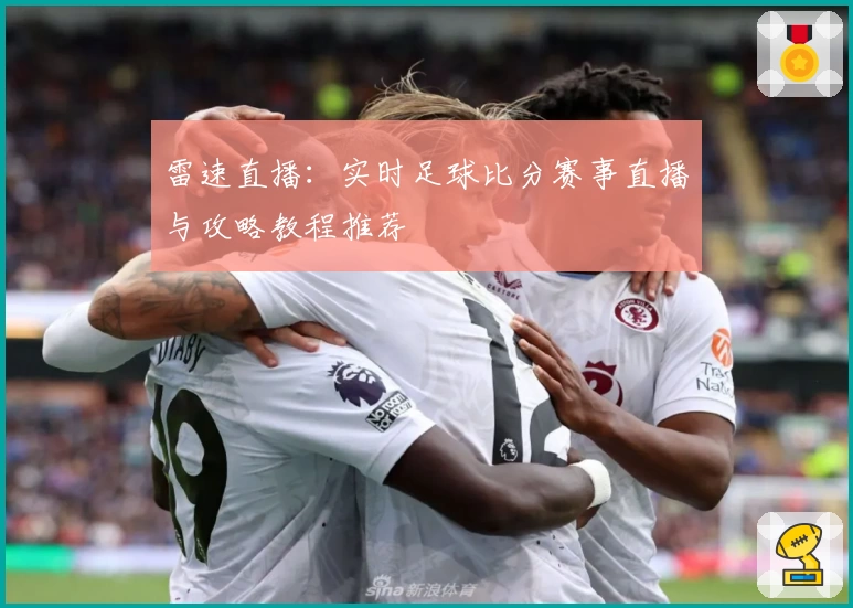 雷速直播：实时足球比分赛事直播与攻略教程推荐